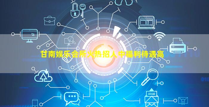 甘南娱乐会所火热招人中福利待遇高
